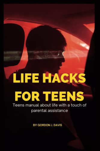 Life hacks for teens: teens manual about life in general with a touch of Parental assistance