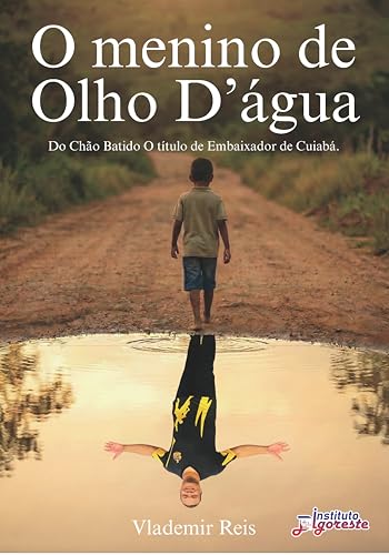 O menino de Olho D'Água: Do chão batido ao título de Embaixador de Cuiabá - Reis, Vlademir