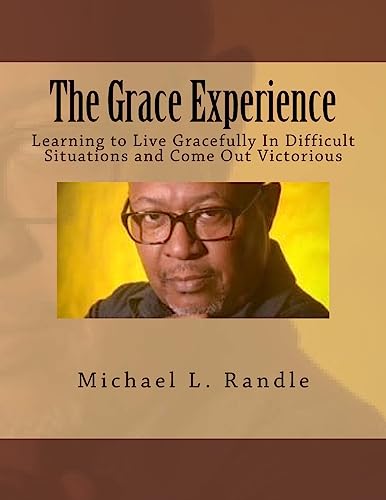 The Grace Experience: Learning to Live Gracefully in Difficult Situations and Come Out Victorious