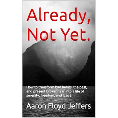 Already, Not Yet.: How to transform bad habits, the past, and present brokenness into a life of serenity, freedom, and grace.