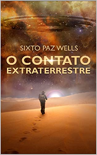 O CONTATO EXTRATERRESTRE: Sixto Paz Wells ...E o contato Extraterrestre (O Contato e a Mensagem Extraterrestre Livro 4)