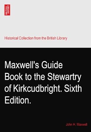 Maxwell's Guide Book to the Stewartry of Kirkcudbright. Sixth Edition ...