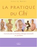 La pratique du Chi : L'art de sentir et d'utiliser l'ÿ©nergie universelle au quotidien: L'art de sentir et d'utiliser l'énergie universelle au quotidien - Simon-G Brown 