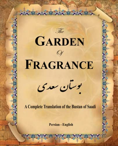 The Garden Of Fragrance: A Complete Translation Of The Bustan Of Saadi (Bilingual)