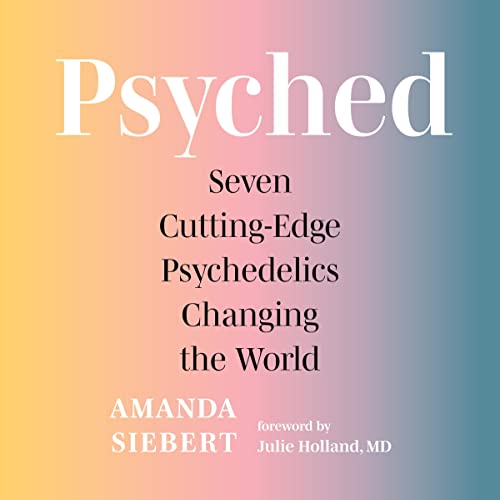 Amanda Siebert  Psyched- Seven Cutting-Edge Psychedelics Changing the World