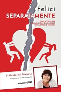 Felici separatamente: Come affrontare la separazione e il divorzio senza stress e tensioni