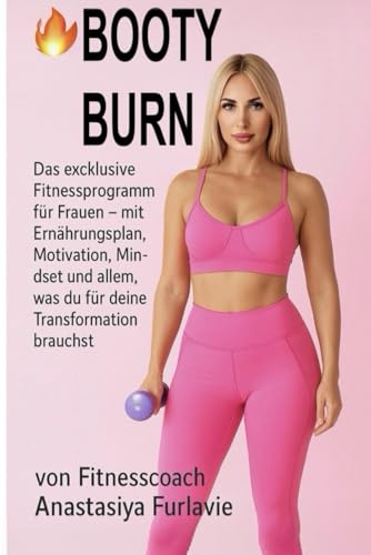 BOOTY BURN: Das exklusive Fitnessprogramm für Frauen – mit Ernährungsplan, Motivation, Mindset und allem, was du für deine Transformation brauchst