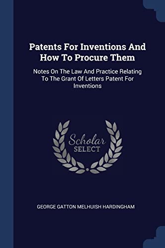 Patents For Inventions And How To Procure Them: Notes On The Law And Practice Relating To The Grant Of Letters Patent For Inventions