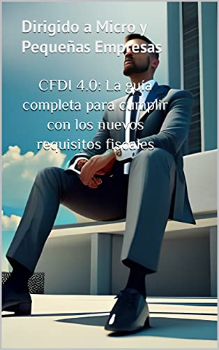 CFDI 4.0: La guía completa para cumplir con los nuevos requisitos fiscales: Dirigido a Micro y Pequeñas Empresas (Spanish Edition)