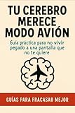  Tu cerebro merece modo avión: Guía práctica para no vivir pegado a una pantalla que no te quiere (Guías para fracasar mejor)