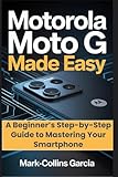  Motorola Moto G Made Easy: A Beginner’s Step-by-Step Guide to Mastering Your Smartphone