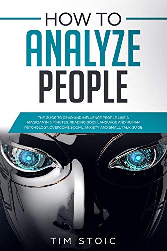 How to Analyze People: The Guide to Read Anyone Like a Magician in 5 Minutes, Analyze and Influece Anyone by Reading Body Language and Speed Read ... Small Talk Easily (Emotional Intelligence)
