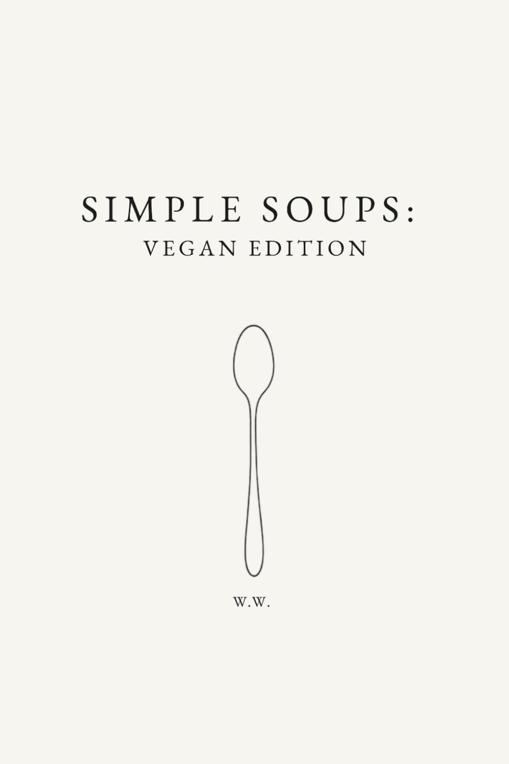 Simple Soups: Vegan Edition: A Minimalist Soup Cookbook of Everyday Plant-Based Soup Recipes (The Simple Collection)