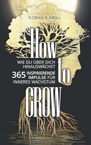 HOW TO GROW: Wie Du über Dich hinauswächst! 365 inspirierende Impulse für inneres Wachstum.