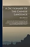 A Dictionary Of The Chinese Language: In Three Parts, Part The First Containing Chinese And English, Arranged According To The Radicals, Part The ... Part The Third English And Chinese, Volume 1,