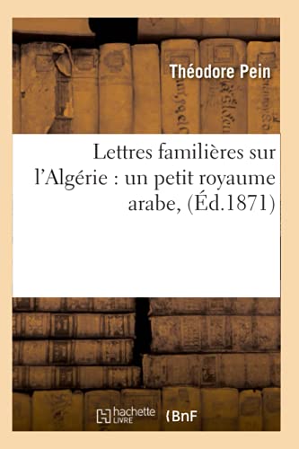 Lettres Familières Sur l'Algérie: Un Petit Royaume Arabe, (Éd.1871) (Histoire) (French Edition)