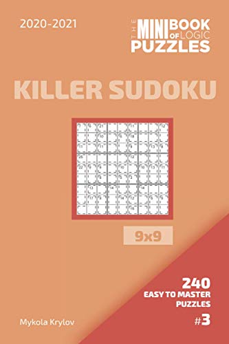 The Mini Book Of Logic Puzzles 2020-2021. Killer Sudoku 9x9 - 240 Easy To Master Puzzles. #3 (Killer Sudoku Puzzle Book 9x9)