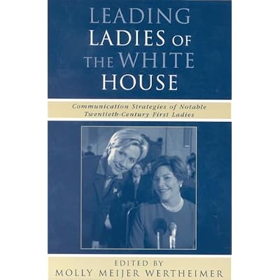 Leading Ladies of the White House: Communication Strategies of Notable Twentieth-Century First Ladies