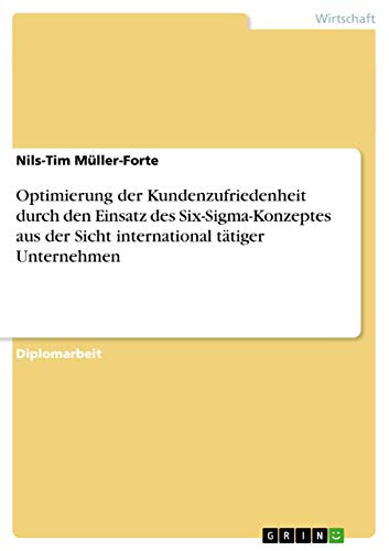 Optimierung der Kundenzufriedenheit durch den Einsatz des Six-Sigma-Konzeptes aus der Sicht international tätiger Unternehmen (German Edition)