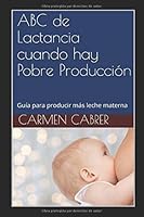 ABC de Lactancia cuando hay Pobre Produccion: Guía para producir más leche materna 1976985609 Book Cover