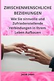 Zwischenmenschliche Beziehungen: Wie Sie sinnvolle und Zufriedenstellende Verbindungen in Ihrem Leben Aufbauen