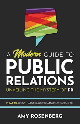 A Modern Guide to Public Relations: Unveiling the Mystery of PR: Including: Content Marketing, SEO, Social Media & PR Best Practices