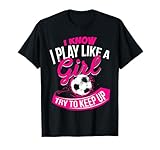 I Know I Play Like A Girl - Soccer T-Shirt
