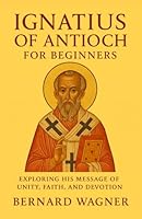Ignatius of Antioch for Beginners: Exploring His Message of Unity, Faith, and Devotion B0G4PVX4HD Book Cover