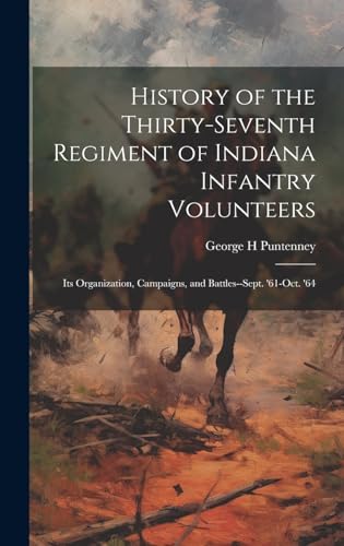 History of the Thirty-seventh Regiment of Indiana Infantry Volunteers; its Organization, Campaigns, and Battles--Sept. '61-Oct. '64