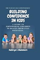 Building Confidence in Kids: A Guide to Empowering Children to Reach Their Full Potential B0BT89CS15 Book Cover