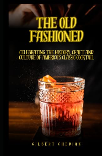 The Old Fashioned: Celebrating the History, Craft and Culture of