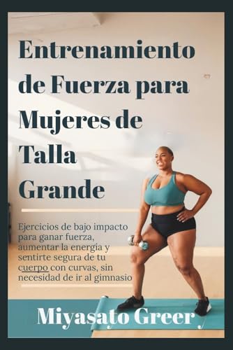 Entrenamiento de fuerza para mujeres de talla grande: Ejercicios de bajo impacto para ganar fuerza, aumentar la energía y sentirte segura de tu cuerpo ... de ir al gimnasio. (Spanish Edition)