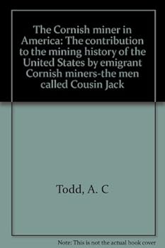 The Cornish miner in America: the contribution to the mining history of the United States by emigrant Cornish miners - the men called Cousin Jacks