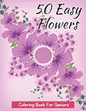 50 Easy Flowers Coloring Book For Seniors: Amazing Flowers Coloring Pages for Seniors, Man, Women,...
