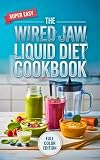 The Wired Jaw Liquid Diet Cookbook: High-Protein, Syringe-Friendly Blended Meals to Heal Bones, Stop Cravings, and Manage Weight Without Chewing