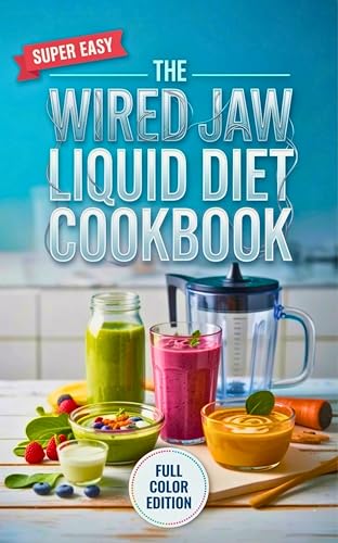 The Wired Jaw Liquid Diet Cookbook: High-Protein, Syringe-Friendly Blended Meals to Heal Bones, Stop...