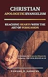 CHRISTIAN APOLOGETIC EVANGELISM: Reaching Hearts with the Art of Persuasion