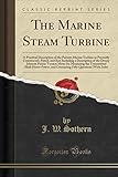  The Marine Steam Turbine: A Practical Description of the Parsons Marine Turbine as Presently Constructed, Fitted, and Run Including a Description of ... Shaft Horse-Power, and Containing Fif
