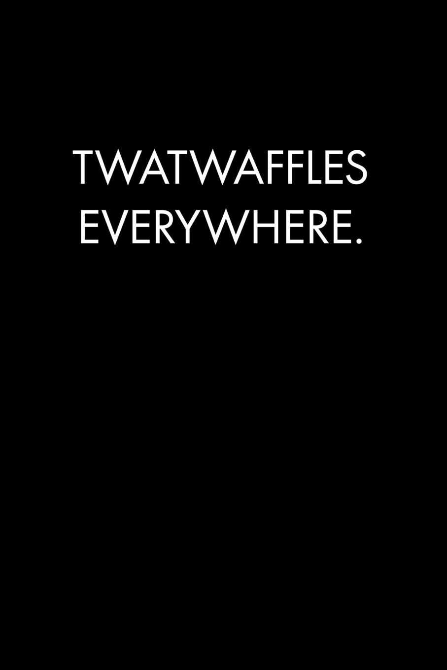 TWATWAFFLES EVERYWHERE: Blank Lined Journal Notebook, 120 Pages, 6 x 9 inches - Funny, Offensive, Sarcastic, Office Coworker, BFF Gift, Black v3
