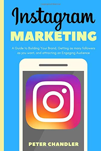 Instagram Marketing: A Guide to Building Your Brand, Getting as many followers as you want, and attr Instagram Marketing: A Guide to Building Your Brand, Getting as many followers as you want, and attr