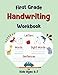 First Grade Handwriting Workbook: Writing Practice Book for Kids Ages 6-7, Learn to Write Alphabet Letters, Sight Words, Senteces and More. (First Grade Workbooks: Learn & Practice)