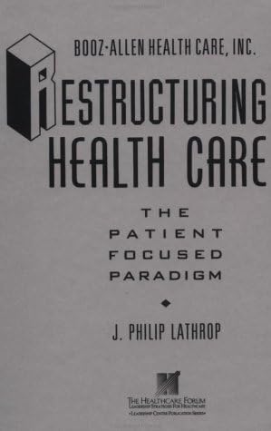 Restructuring Health Care - The Patient Focused Paradigm (Booz-Allen Health Care/The Leadership Center Publication Series) (JOSSEY BASS/AHA PRESS SERIES)
