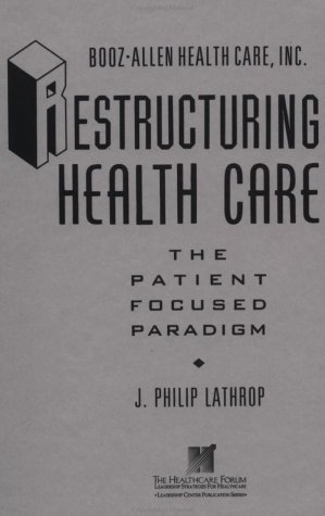 Restructuring Health Care - The Patient Focused Paradigm (Booz-Allen Health Care/The Leadership Center Publication Series) (JOSSEY BASS/AHA PRESS SERIES)