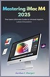  Mastering iMac M4 2025: The Users Ultimate Guide to Unravel Apple’s Latest Innovation