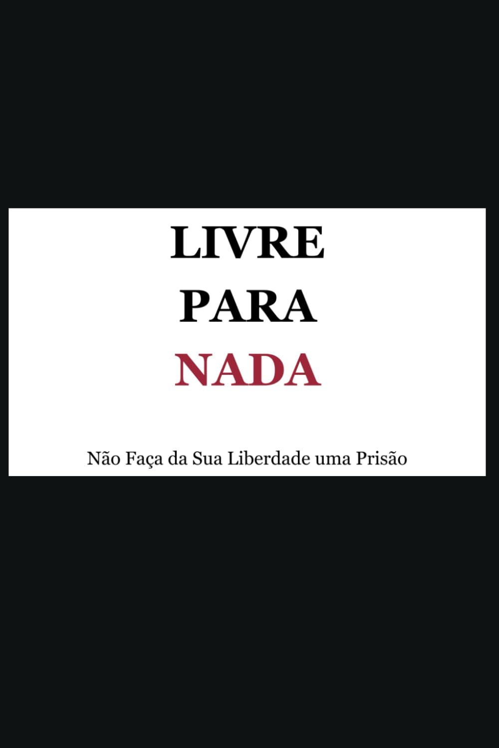 Livre para Nada: Não Faça da Sua Liberdade uma Prisão