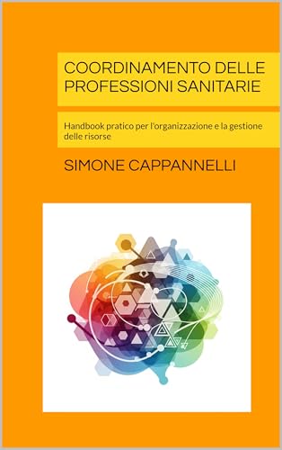  COORDINAMENTO DELLE PROFESSIONI SANITARIE: Handbook pratico per l\'organizzazione e la gestione delle risorse (Percorsi di Eccellenza Infermieristica: La Rivoluzione del Sapere)