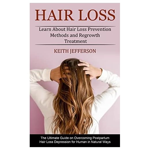 Hair Loss: Learn About Hair Loss Prevention Methods and Regrowth Treatment (The Ultimate Guide on Overcoming Postpartum Hair Loss Depression for Human in Natural Ways)