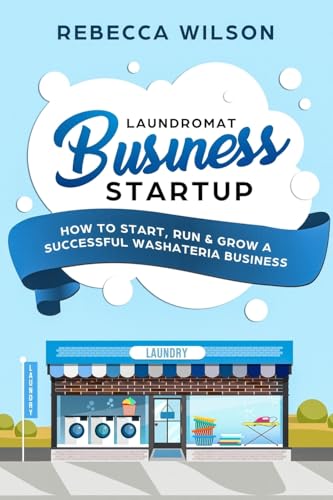 Laundromat Business Startup: How to Start, Run & Grow a