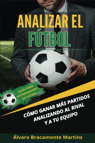 Analizar el Fútbol: Cómo ganar más partidos analizando al rival y a tu equipo. Guía para entrenadores de fútbol