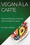 Vegan à la Carte: Premiers Pas dans un Monde Gourmand sans Cruauté (French Edition)